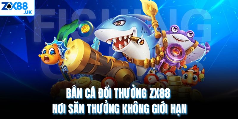 Bắn Cá Đổi Thưởng ZX88 – Nơi Săn Thưởng Không Giới Hạn