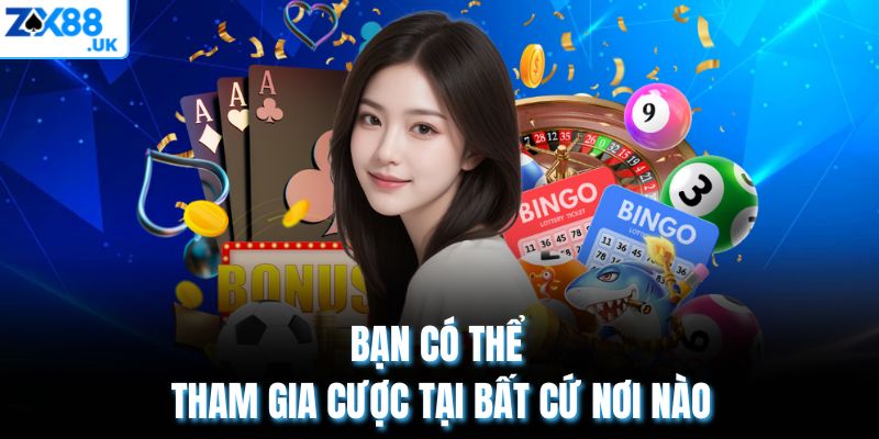 Bạn có thể tham gia cược tại bất cứ nơi nào