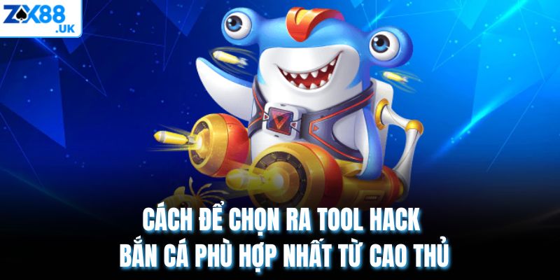 Cách để chọn ra tool hack bắn cá phù hợp nhất từ cao thủ