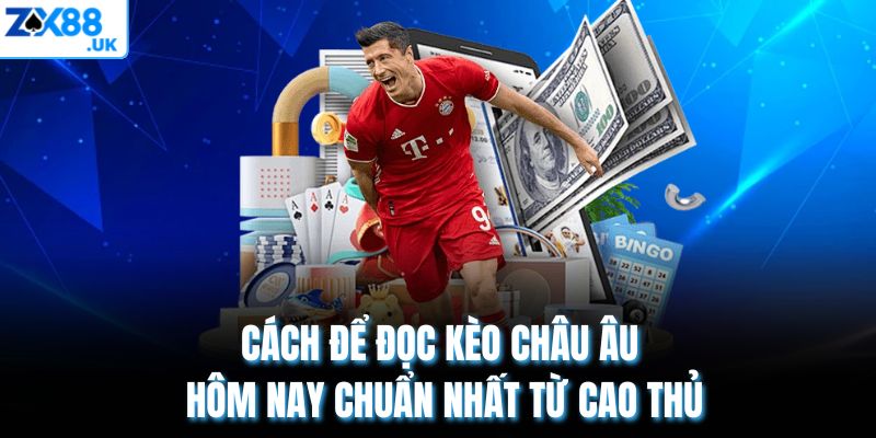 Cách để đọc kèo Châu Âu hôm nay chuẩn nhất từ cao thủ