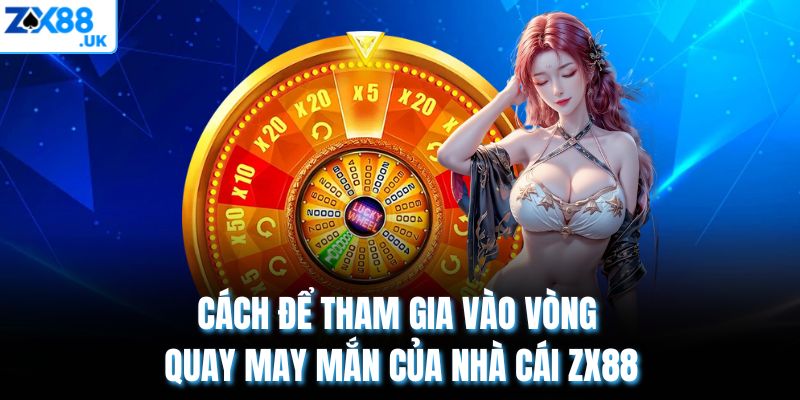 Cách để tham gia vào vòng quay may mắn của nhà cái ZX88