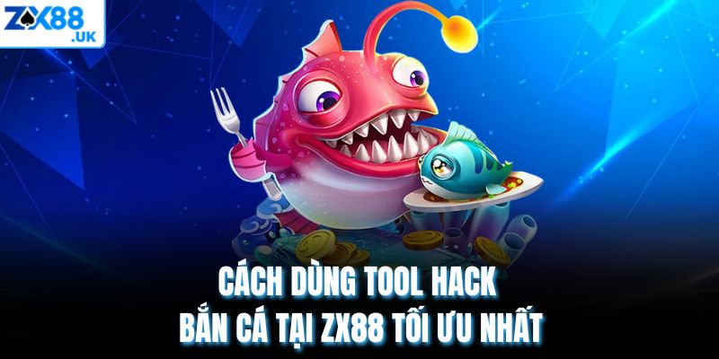 Cách dùng Tool hack bắn cá tại ZX88 tối ưu nhất