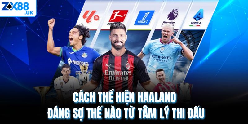 Cách thể hiện Haaland đáng sợ thế nào từ tâm lý thi đấu