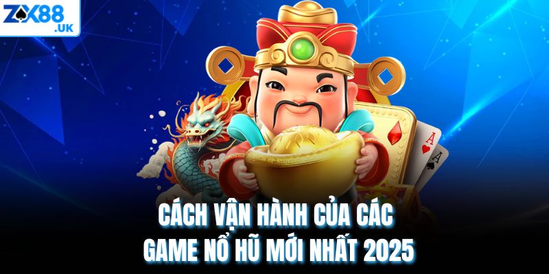 Cách vận hành của các game nổ hũ mới nhất 2025