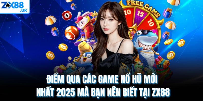 Điểm qua các game nổ hũ mới nhất 2025 mà bạn nên biết tại ZX88