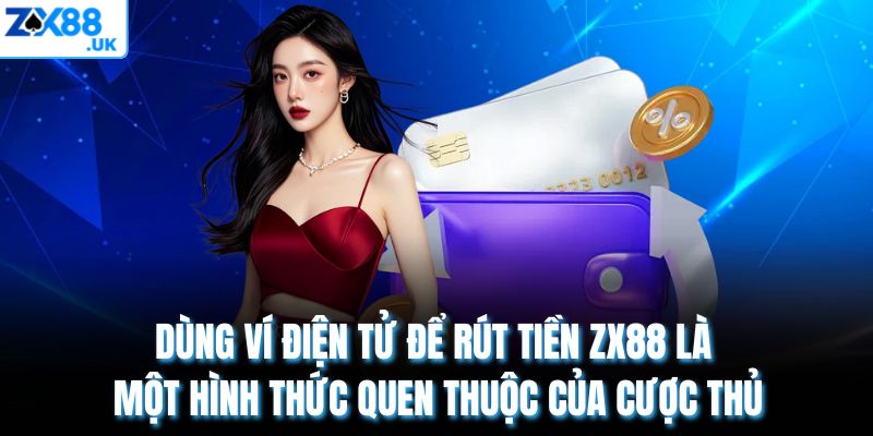 Dùng ví điện tử để rút tiền zx88 là một hình thức quen thuộc của cược thủ