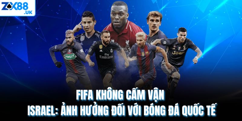 FIFA Không Cấm Vận Israel: Ảnh Hưởng Đối Với Bóng Đá Quốc Tế