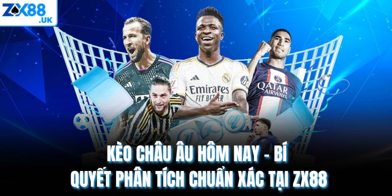 Kèo Châu Âu Hôm Nay – Bí Quyết Phân Tích Chuẩn Xác Tại ZX88