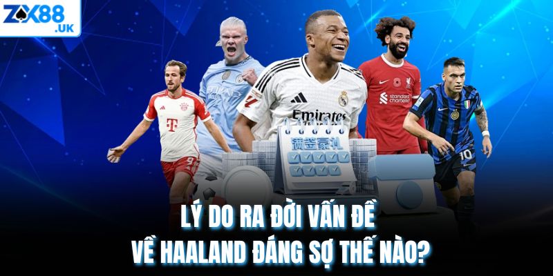 Lý do ra đời vấn đề về Haaland đáng sợ thế nào?