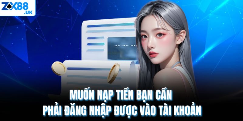 Muốn nạp tiền bạn cần phải đăng nhập được vào tài khoản