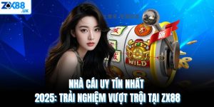 Nhà Cái Uy Tín Nhất 2025: Trải Nghiệm Vượt Trội Tại ZX88