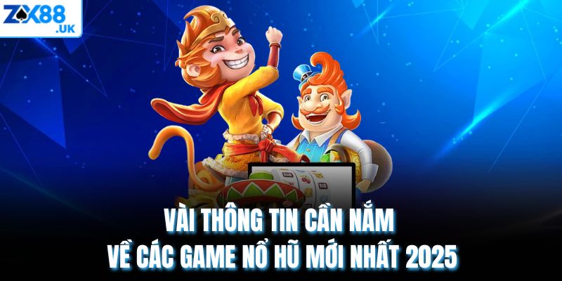 Vài thông tin cần nắm về các game nổ hũ mới nhất 2025