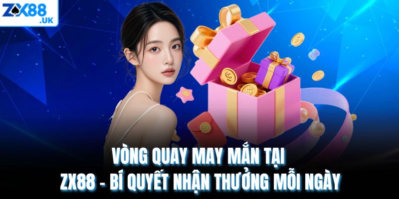 Vòng Quay May Mắn Tại ZX88 – Bí Quyết Nhận Thưởng Mỗi Ngày